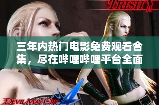 三年内热门电影免费观看合集，尽在哔哩哔哩平台全面呈现