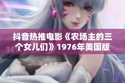 抖音热推电影《农场主的三个女儿们》1976年美国版蓝光碟精彩回顾