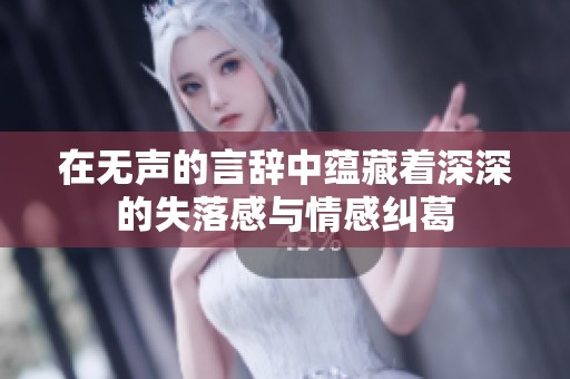 在无声的言辞中蕴藏着深深的失落感与情感纠葛