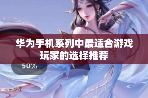 华为手机系列中最适合游戏玩家的选择推荐