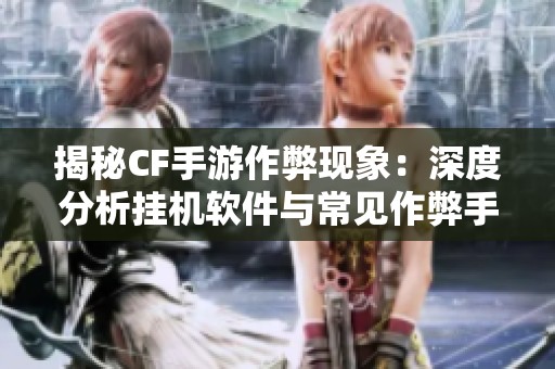 揭秘CF手游作弊现象：深度分析挂机软件与常见作弊手段