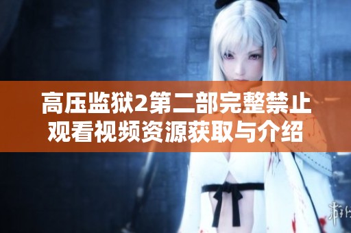 高压监狱2第二部完整禁止观看视频资源获取与介绍