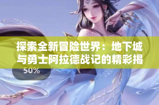 探索全新冒险世界：地下城与勇士阿拉德战记的精彩揭示