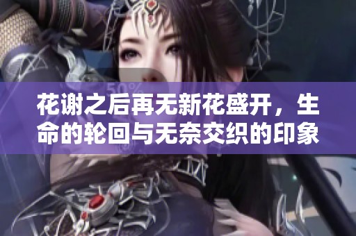 花谢之后再无新花盛开，生命的轮回与无奈交织的印象
