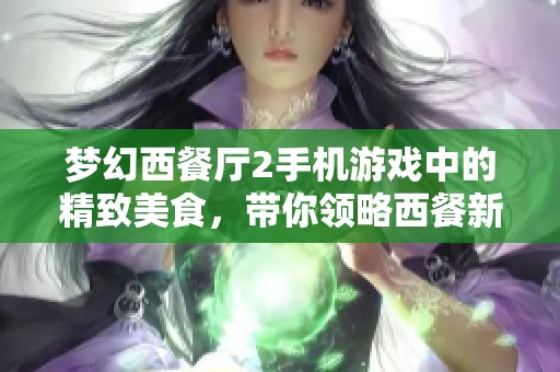 梦幻西餐厅2手机游戏中的精致美食，带你领略西餐新风尚