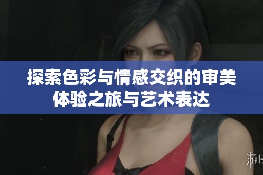 探索色彩与情感交织的审美体验之旅与艺术表达
