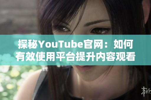 探秘YouTube官网：如何有效使用平台提升内容观看量与互动率