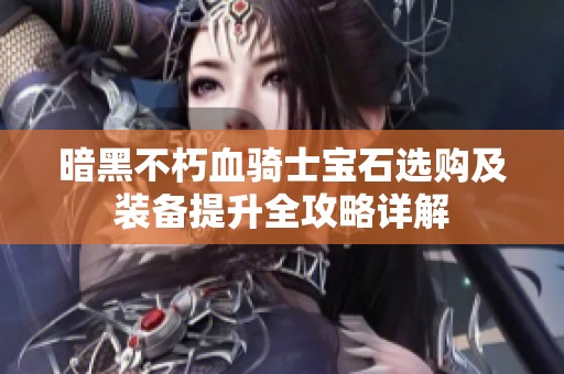 暗黑不朽血骑士宝石选购及装备提升全攻略详解