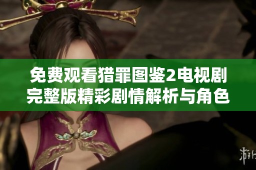免费观看猎罪图鉴2电视剧完整版精彩剧情解析与角色揭秘