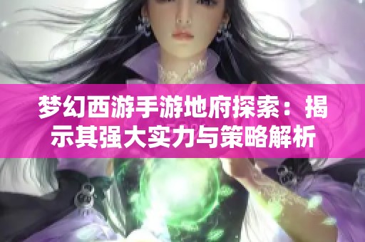 梦幻西游手游地府探索：揭示其强大实力与策略解析