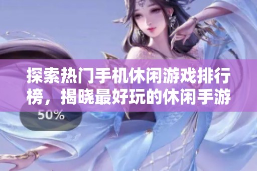 探索热门手机休闲游戏排行榜，揭晓最好玩的休闲手游推荐