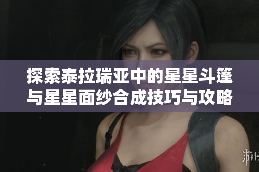 探索泰拉瑞亚中的星星斗篷与星星面纱合成技巧与攻略