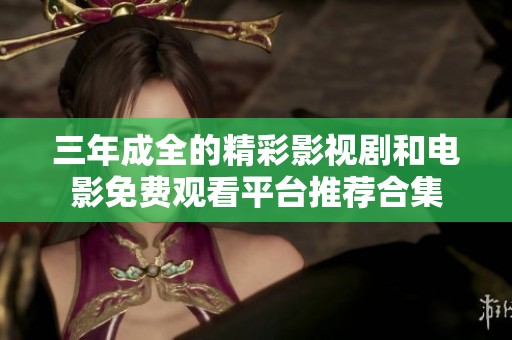 三年成全的精彩影视剧和电影免费观看平台推荐合集