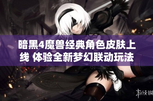 暗黑4魔兽经典角色皮肤上线 体验全新梦幻联动玩法
