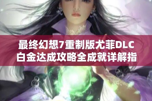 最终幻想7重制版尤菲DLC白金达成攻略全成就详解指南