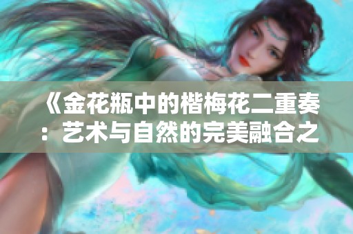 《金花瓶中的楷梅花二重奏：艺术与自然的完美融合之美》