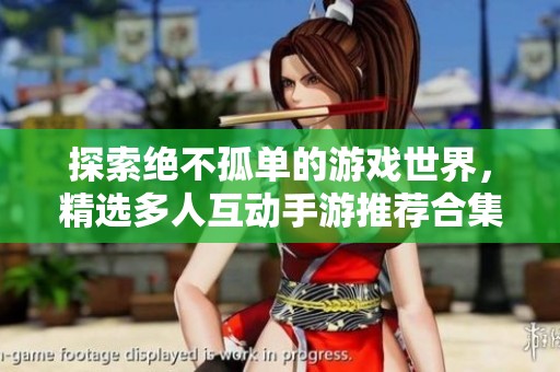 探索绝不孤单的游戏世界，精选多人互动手游推荐合集