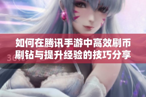 如何在腾讯手游中高效刷币刷钻与提升经验的技巧分享