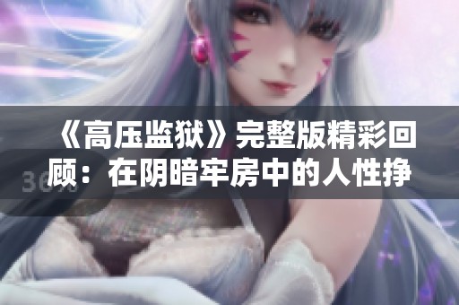 《高压监狱》完整版精彩回顾：在阴暗牢房中的人性挣扎与希望之光