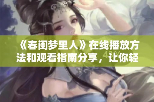 《春闺梦里人》在线播放方法和观看指南分享，让你轻松追剧不再烦恼