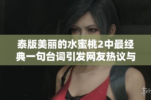 泰版美丽的水蜜桃2中最经典一句台词引发网友热议与感动