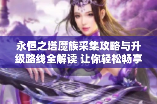 永恒之塔魔族采集攻略与升级路线全解读 让你轻松畅享游戏乐趣
