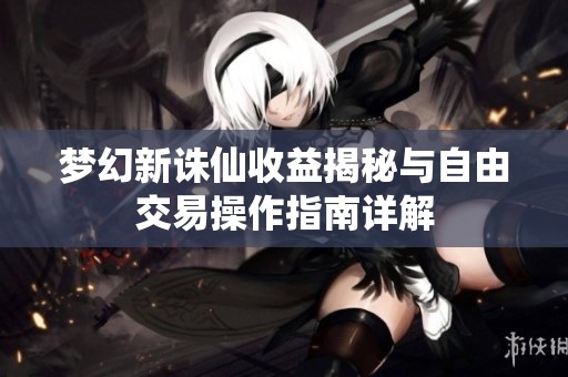 梦幻新诛仙收益揭秘与自由交易操作指南详解