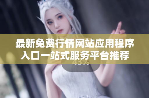 最新免费行情网站应用程序入口一站式服务平台推荐