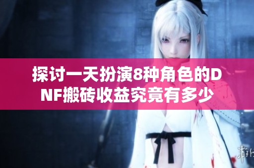 探讨一天扮演8种角色的DNF搬砖收益究竟有多少