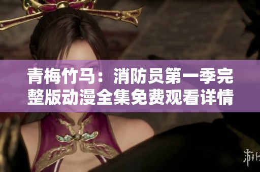 青梅竹马：消防员第一季完整版动漫全集免费观看详情解析