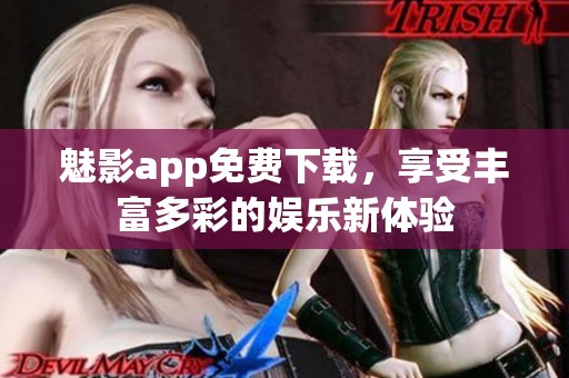 魅影app免费下载，享受丰富多彩的娱乐新体验