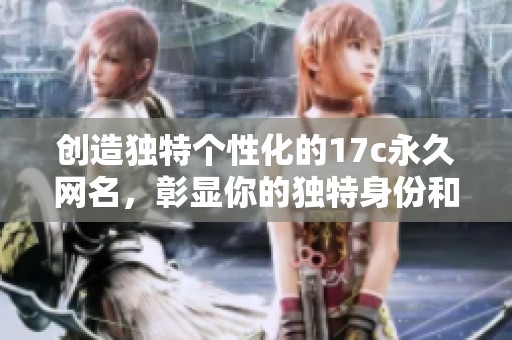 创造独特个性化的17c永久网名，彰显你的独特身份和风格