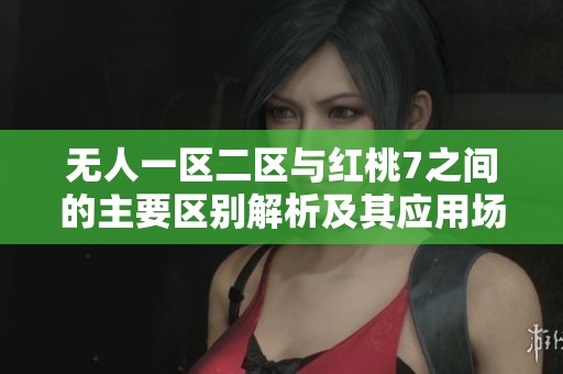 无人一区二区与红桃7之间的主要区别解析及其应用场景探讨