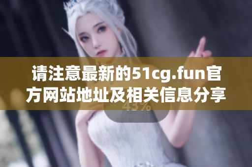 请注意最新的51cg.fun官方网站地址及相关信息分享