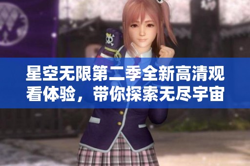 星空无限第二季全新高清观看体验，带你探索无尽宇宙之旅