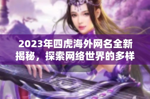 2023年四虎海外网名全新揭秘，探索网络世界的多样性与变化