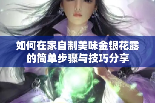 如何在家自制美味金银花露的简单步骤与技巧分享