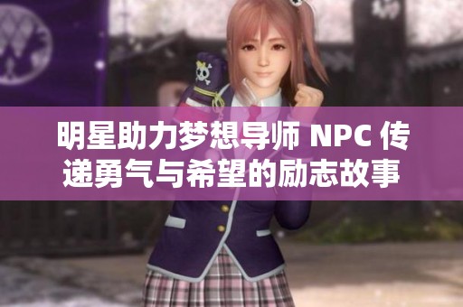 明星助力梦想导师 NPC 传递勇气与希望的励志故事