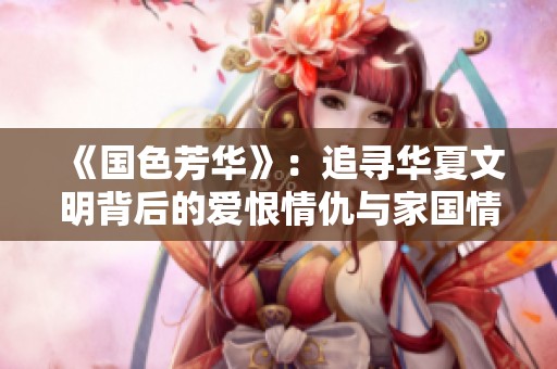 《国色芳华》：追寻华夏文明背后的爱恨情仇与家国情怀
