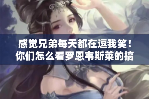 感觉兄弟每天都在逗我笑！你们怎么看罗恩韦斯莱的搞笑日常？