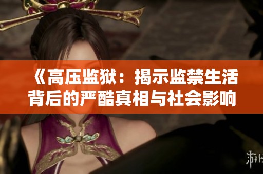 《高压监狱：揭示监禁生活背后的严酷真相与社会影响》