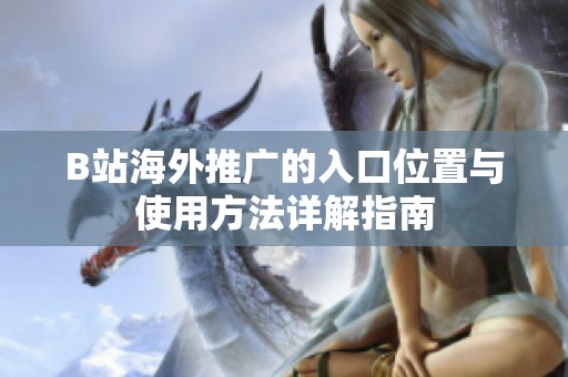 B站海外推广的入口位置与使用方法详解指南