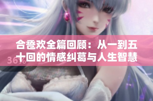 合卺欢全篇回顾：从一到五十回的情感纠葛与人生智慧解析
