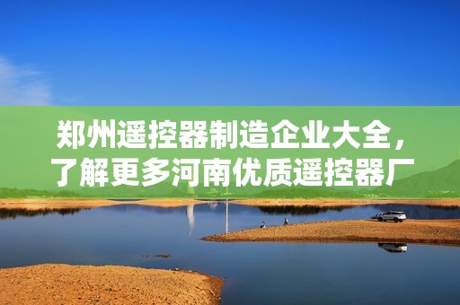 郑州遥控器制造企业大全，了解更多河南优质遥控器厂家信息