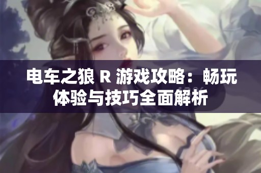 电车之狼 R 游戏攻略：畅玩体验与技巧全面解析