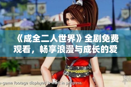 《成全二人世界》全剧免费观看，畅享浪漫与成长的爱情故事。