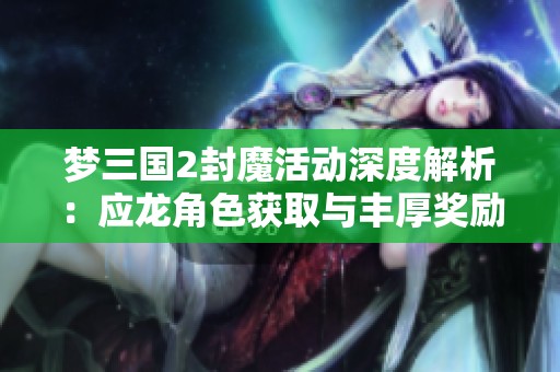梦三国2封魔活动深度解析：应龙角色获取与丰厚奖励全揭秘