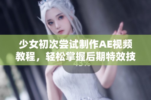 少女初次尝试制作AE视频教程，轻松掌握后期特效技巧分享