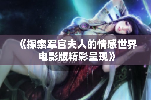 《探索军官夫人的情感世界 电影版精彩呈现》
