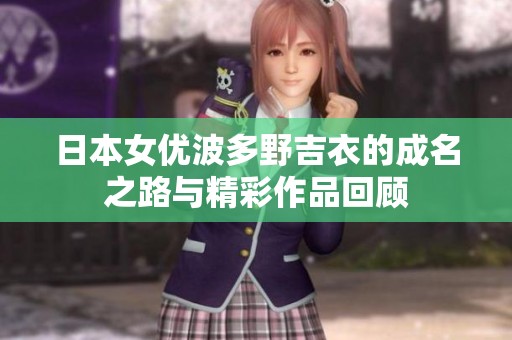 日本女优波多野吉衣的成名之路与精彩作品回顾